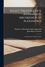 Select Treatises of S. Athanasius, Archbishop of Alexandria : in Controversy With the Arians; 1 