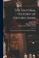 The Natural History of Oxford-shire : Being an Essay Toward the Natural History of England 