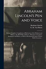 Abraham Lincoln's Pen and Voice : Being a Complete Compilation of His Letters, Civil, Politival, and Military, Also His Public Addresses, Messages to 