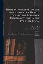 Hints to Mothers for the Management of Health During the Period of Pregnancy, and in the Lying-in-room; With an Exposure of Popular Errors in Connexio