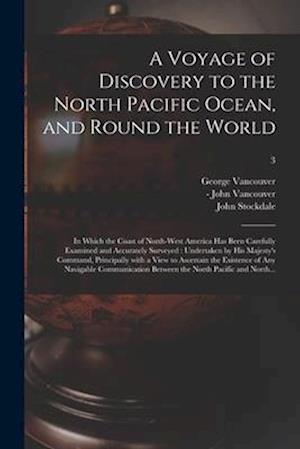 A Voyage of Discovery to the North Pacific Ocean, and Round the World : in Which the Coast of North-west America Has Been Carefully Examined and Accur