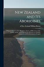 New Zealand and Its Aborigines : Being an Account of the Aborigines, Trade, and Resources of the Colony, and the Advantages It Now Presents as a Field