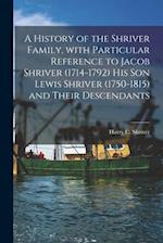 A History of the Shriver Family, With Particular Reference to Jacob Shriver (1714-1792) His Son Lewis Shriver (1750-1815) and Their Descendants
