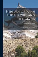 Hepburn of Japan and His Wife and Helpmates : a Life Story of Toil for Christ 