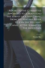 Report to the Committee Appointed to Superintend the Survey of a Ship Canal, From the Niagara River, to Join the Welland Canal, at the Summit of the M