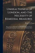 Unhealthiness of London, and the Necessity of Remedial Measures : Being a Lecture Delivered at the Western and Eastern Literary and Scientific Institu