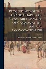 Proceedings of the Grand Chapter of Royal Arch Masons of Canada at the Annual Convocation, 1911 