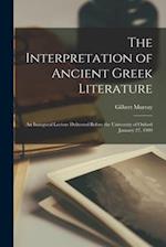 The Interpretation of Ancient Greek Literature : an Inaugural Lecture Delivered Before the University of Oxford January 27, 1909 