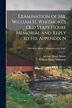 Examination of Mr. William H. Whitmore's Old State House Memorial and Reply to His Appendix N; "Old State House + Supplementary Note" 