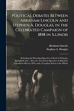 Political Debates Between Abraham Lincoln and Stephen A. Douglas, in the Celebrated Campaign of 1858 in Illinois : Including the Preceding Speeches of