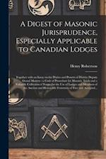 A Digest of Masonic Jurisprudence, Especially Applicable to Canadian Lodges [microform] : Together With an Essay on the Duties and Powers of District 