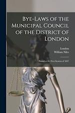 Bye-laws of the Municipal Council of the District of London [microform] : Passed at the First Session of 1847 