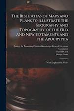 The Bible Atlas of Maps and Plans to Illustrate the Geography and Topography of the Old and New Testaments and the Apocrypha : With Explanatory Notes 