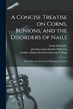 A Concise Treatise on Corns, Bunions, and the Disorders of Nails [electronic Resource] : With Advice for the General Management of Feet 