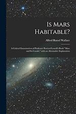 Is Mars Habitable? : A Critical Examination of Professor Percival Lowell's Book "Mars and Its Canals," With an Alternative Explanation 