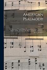 American Psalmody : a Collection of Sacred Music, Comprising a Great Variety of Psalm and Hymn Tunes, Set-pieces, Anthems and Chants, Arranged With A 