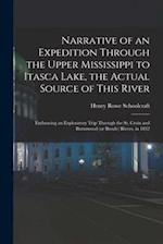 Narrative of an Expedition Through the Upper Mississippi to Itasca Lake, the Actual Source of This River : Embracing an Exploratory Trip Through the S