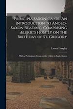 Principia Saxonica, or, An Introduction to Anglo-Saxon Reading, Comprising Ælfric's Homily on the Birthday of St. Gregory : With a Preliminary Essay o