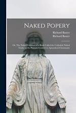 Naked Popery : or, The Naked Falshood of a Book Called the Catholick Naked Truth, or the Puritain Convert to Apostolical Christianity 