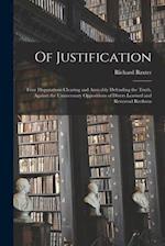 Of Justification: Four Disputations Clearing and Amicably Defending the Truth, Against the Unnecessary Oppositions of Divers Learned and Reverend Bret