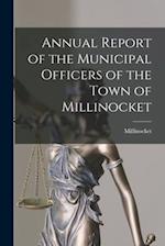Annual Report of the Municipal Officers of the Town of Millinocket 
