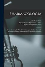 Pharmacologia [electronic Resource] : Comprehending the Art of Prescribing Upon Fixed and Scientific Pronciples; Together With the History of Medicina