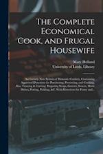 The Complete Economical Cook, and Frugal Housewife : an Entirely New System of Domestic Cookery, Containing Approved Directions for Purchasing, Preser