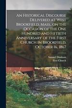 An Historical Discourse Delivered at West Brookfield, Mass., on the Occasion of the One Hundred and Fiftieth Anniversary of the First Church in Brookf