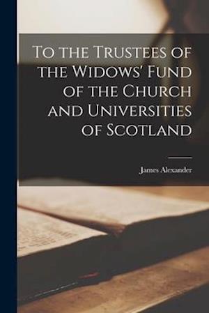 To the Trustees of the Widows' Fund of the Church and Universities of Scotland [microform]
