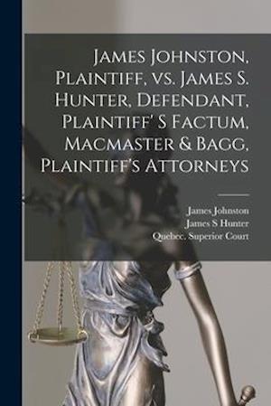 James Johnston, Plaintiff, Vs. James S. Hunter, Defendant, Plaintiff' S Factum, Macmaster & Bagg, Plaintiff's Attorneys [microform]