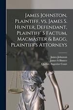 James Johnston, Plaintiff, Vs. James S. Hunter, Defendant, Plaintiff' S Factum, Macmaster & Bagg, Plaintiff's Attorneys [microform] 