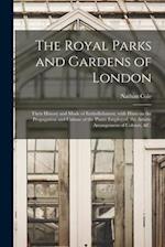 The Royal Parks and Gardens of London : Their History and Mode of Embellishment, With Hints on the Propagation and Culture of the Plants Employed, the