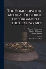 The Homoeopathic Medical Doctrine, or, "Organon of the Healing Art" : a New System of Physic 