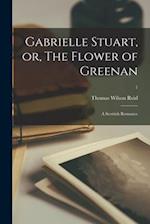 Gabrielle Stuart, or, The Flower of Greenan : a Scottish Romance; 1 
