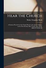 Hear the Church [microform] : a Sermon Preached at the Chapel Royal, in St. James's Palace, on the First Sunday After Trinity, June XVII, MDCCCXXXVIII