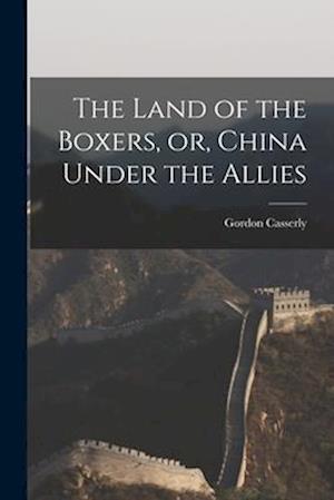 The Land of the Boxers, or, China Under the Allies