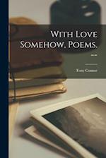 With Love Somehow, Poems. --