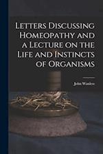 Letters Discussing Homeopathy and a Lecture on the Life and Instincts of Organisms [microform] 