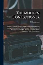 The Modern Confectioner [electronic Resource] : a Practical Guide to the Latest and Most Improved Methods for Making the Various Kinds of Confectionar