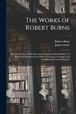 The Works of Robert Burns; With an Account of His Life, and a Criticism on His Writings. To Which Are Prefixed, Some Observation on the Character and 