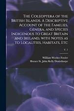 The Coleoptera of the British Islands. A Descriptive Account of the Families, Genera, and Species Indigenous to Great Britain and Ireland, With Notes 