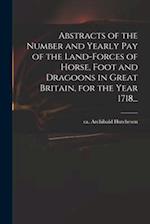 Abstracts of the Number and Yearly Pay of the Land-forces of Horse, Foot and Dragoons in Great Britain, for the Year 1718... 