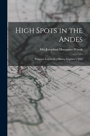 High Spots in the Andes; Peruvian Letters of a Mining Engineer's Wife