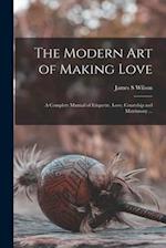 The Modern Art of Making Love : a Complete Manual of Etiquette, Love, Courtship and Matrimony ... 
