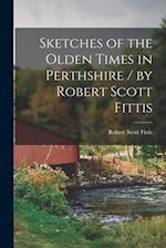 Sketches of the Olden Times in Perthshire / by Robert Scott Fittis 
