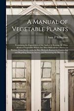 A Manual of Vegetable Plants [microform] : Containing the Experiences of the Author in Starting All Those Kinds of Vegetables Which Are Most Difficult