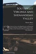 Southwest Virginia and Shenandoah Valley : an Inquiry Into the Causes of the Rapid Growth and Wonderful Development of Southwest Virginia and Shenando