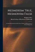 Mesmerism True, Mesmerism False : a Critical Examination of the Facts, Claims and Pretensions of Animal Magnetism 
