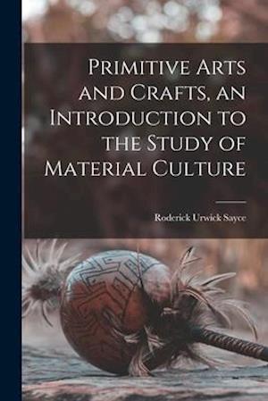 Primitive Arts and Crafts, an Introduction to the Study of Material Culture
