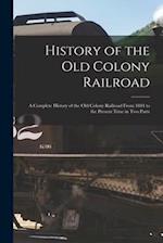 History of the Old Colony Railroad : a Complete History of the Old Colony Railroad From 1844 to the Present Time in Two Parts 
